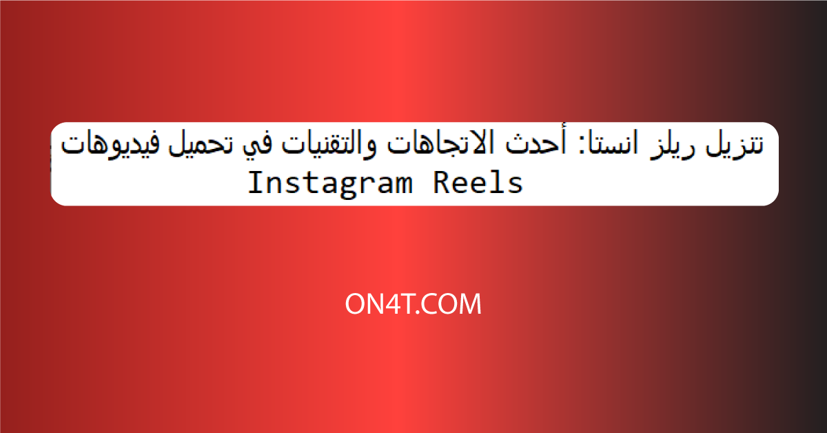تنزيل ريلز انستا: أحدث الاتجاهات والتقنيات في تحميل فيديوهات Instagram Reels