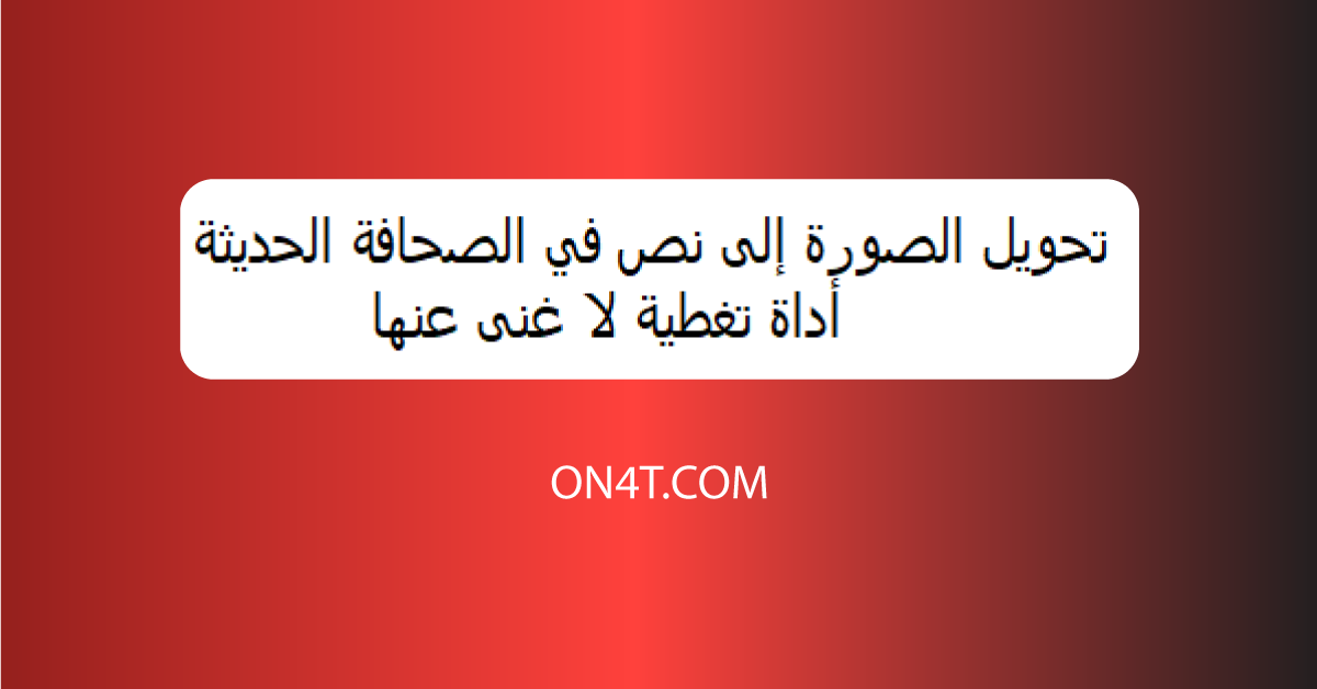 تحويل الصورة إلى نص في الصحافة الحديثة: أداة تغطية لا غنى عنها