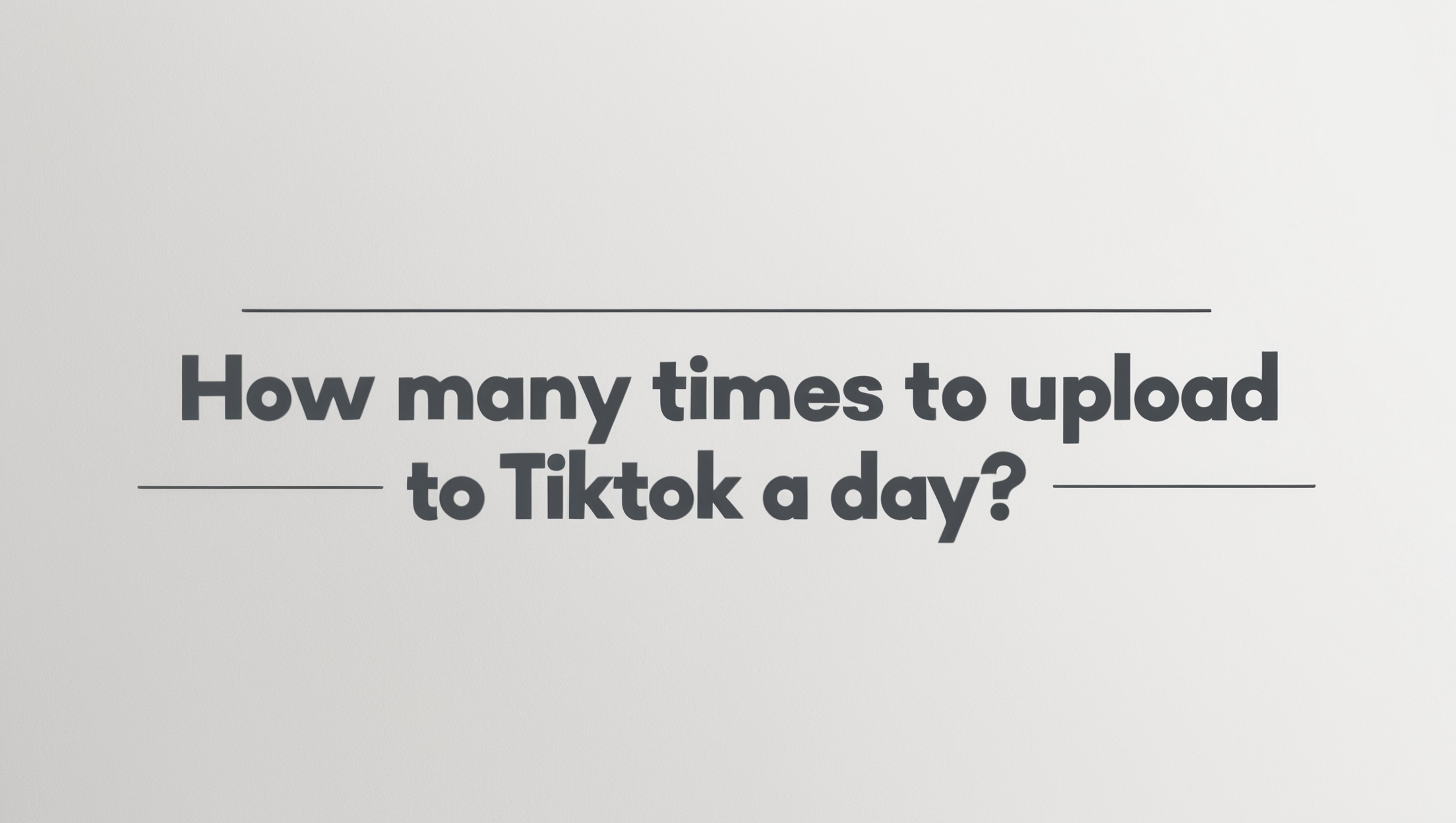 How Many Times to Upload to Tiktok a Day?