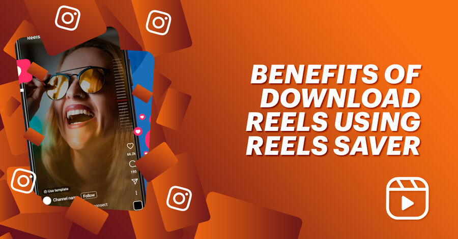 benefits of downloading reels using reels saver tool