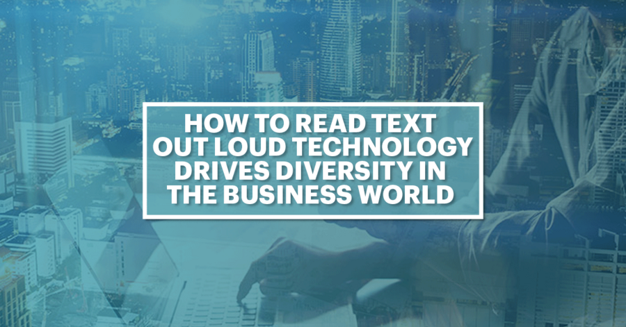 how to read text out loud technology drives diversity in the business world